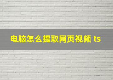 电脑怎么提取网页视频 ts